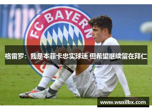 格雷罗：我是本菲卡忠实球迷 但希望继续留在拜仁