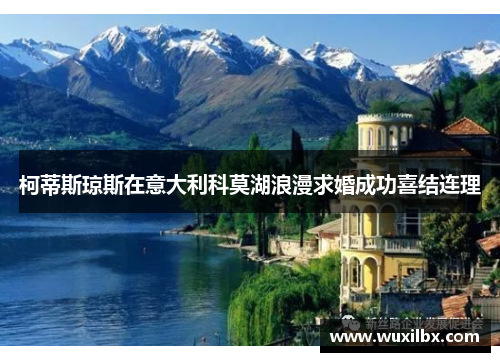 柯蒂斯琼斯在意大利科莫湖浪漫求婚成功喜结连理