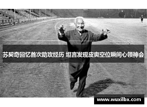 苏契奇回忆首次助攻经历 坦言发现皮奥空位瞬间心领神会