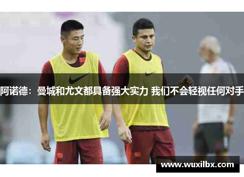阿诺德:曼城和尤文都具备强大实力 我们不会轻视任何对手 阿诺德:曼城和尤文都具备强大实力 我们不会轻视任何对手