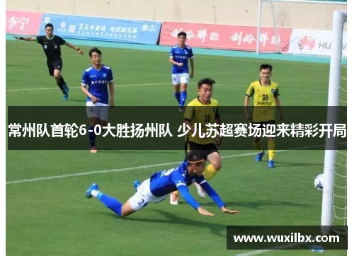 常州队首轮6-0大胜扬州队 少儿苏超赛场迎来精彩开局