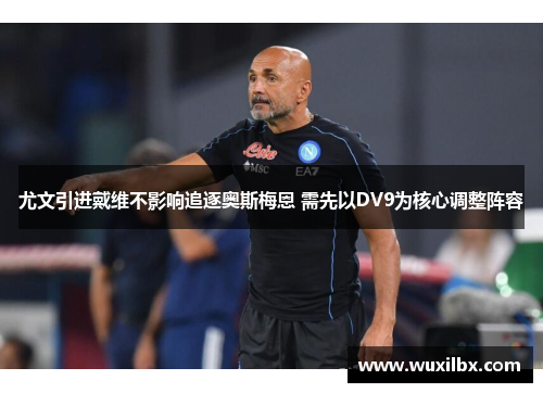 尤文引进戴维不影响追逐奥斯梅恩 需先以DV9为核心调整阵容